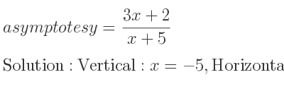 The asymptotes of y=(3x+2)/(x+5) is Vertical: x=-5,Horizontal: y=3